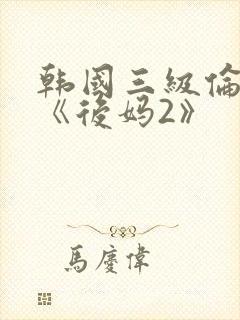 韩国三级伦理片《后妈2》