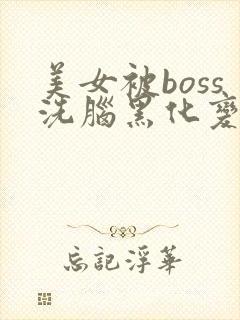 美女被boss洗脑黑化变成女魔王