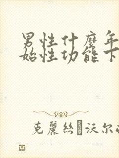 男性什么年龄开始性功能下降