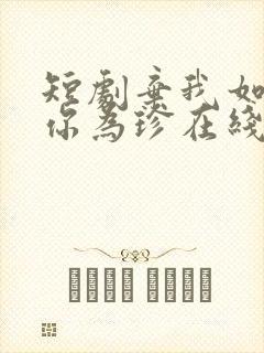 短剧弃我如尘嫁你为珍在线观看