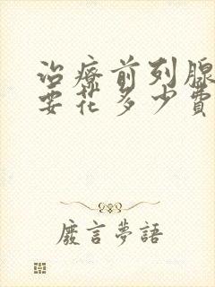 治疗前列腺增生要花多少费用