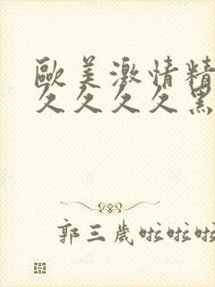 欧美激情精品久久久久久黑人