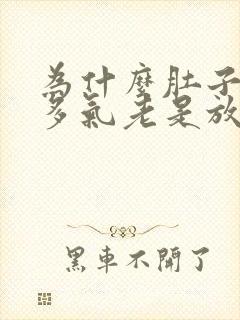 为什么肚子里好多气老是放响屁