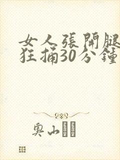 女人张开腿男人狂捅30分钟