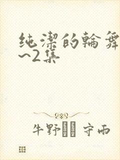 纯洁的轮舞曲1~2集