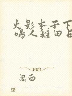 火影本子下拉式 鸣人雏田日常生活