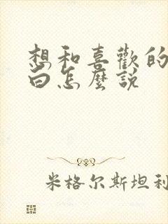 想和喜欢的人表白怎么说