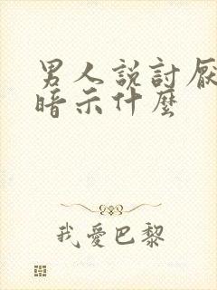 男人说讨厌你的暗示什么