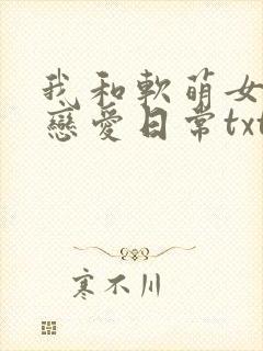 我和软萌女友的恋爱日常txt免费下载