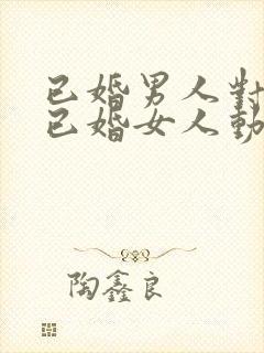 已婚男人对一个已婚女人动心的表现