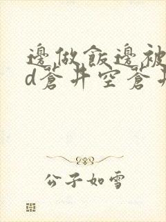 边做饭边被躁bd苍井空苍井空