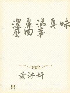 浓鼻涕臭味是怎么回事