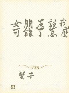 女朋友说我们不可能了怎么挽回