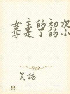 女主的初次被兄夺走了的小说