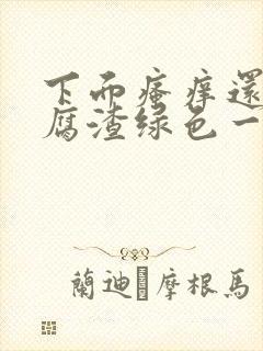 下面瘙痒还有豆腐渣绿色一样的分泌物