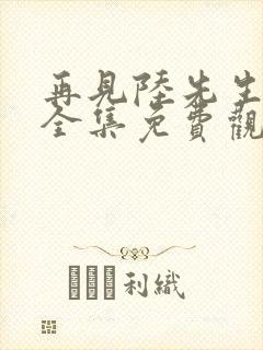 再见陆先生短剧全集免费观看高清