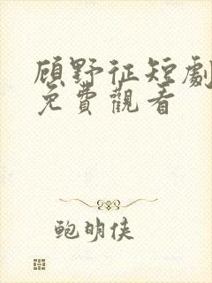 顾野征短剧全集免费观看