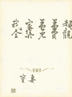 我家弟弟超棒的全集免费观看动漫