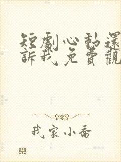 短剧心动还请告诉我免费观看全集高清