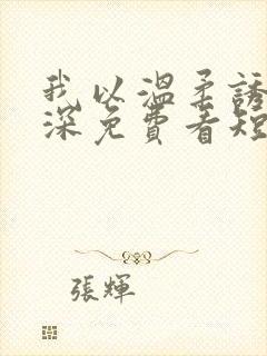 我以温柔诱你情深免费看短剧