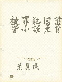 被罪犯囚禁的刑警小说免费