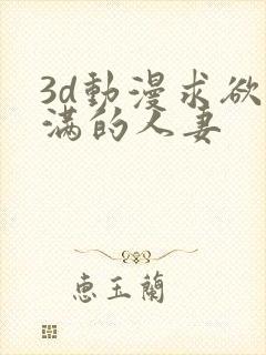3d动漫求欲不满的人妻