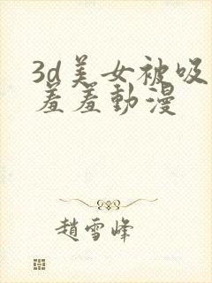 3d美女被吸乳羞羞动漫