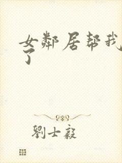 女邻居帮我口爆了