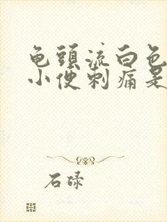 龟头流白色液体小便刺痛是怎么回事封面