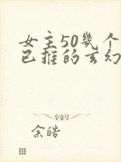 女主50几个都已推的玄幻小说