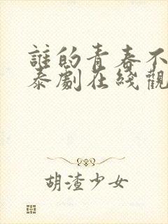 谁的青春不乱爱泰剧在线观看完整版