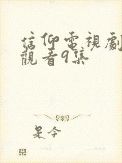 信仰电视剧免费观看9集