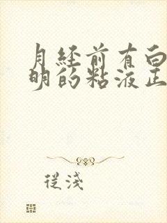 月经前有白色透明的粘液正常吗