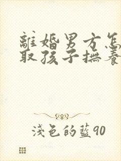 离婚男方怎样争取孩子抚养权