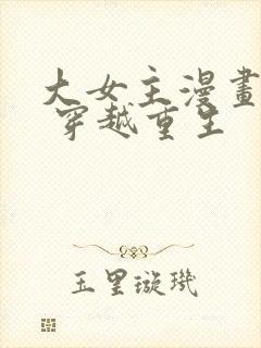 大女主漫画推荐 穿越重生