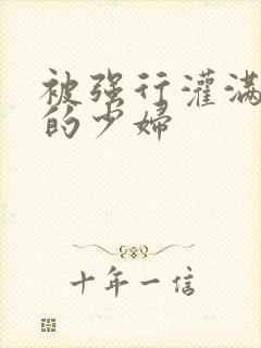 被强行灌满精子的少妇