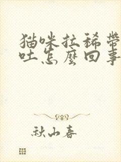 猫咪拉稀带血呕吐怎么回事