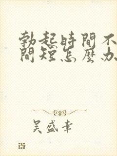 勃起时间不硬时间短怎么办