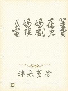 《妈妈在等你》电视剧免费观看