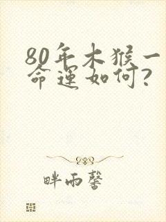 80年木猴一生命运如何?封面