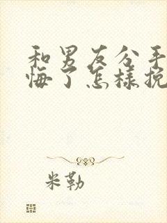 和男友分手了后悔了怎样挽回