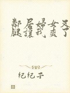 邻居妇女叉开双腿让我爽了一晚