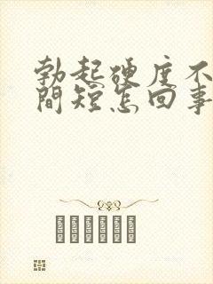 勃起硬度不够时间短怎回事