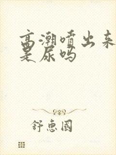 高潮喷出来的水是尿吗