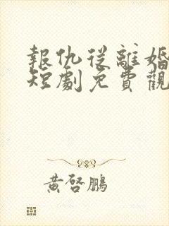 报仇从离婚开始短剧免费观看