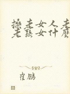 搡老女人老妇女老熟女什么歌