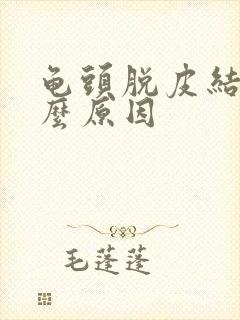 龟头脱皮结痂什么原因