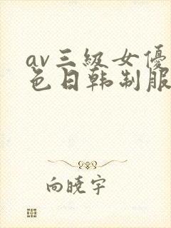 av三级女优黄色日韩制服丝袜在线