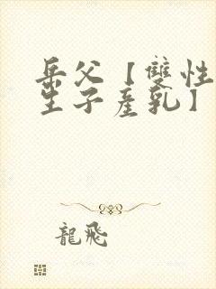 岳父【双性np生子产乳】