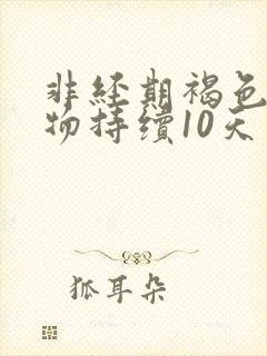 非经期褐色分泌物持续10天